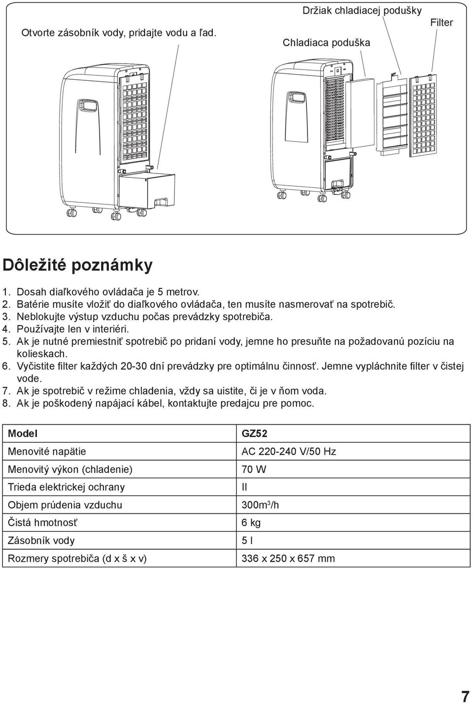 Ak je nutné premiestniť spotrebič po pridaní vody, jemne ho presuňte na požadovanú pozíciu na kolieskach. 6. Vyčistite filter každých 20-30 dní prevádzky pre optimálnu činnosť.