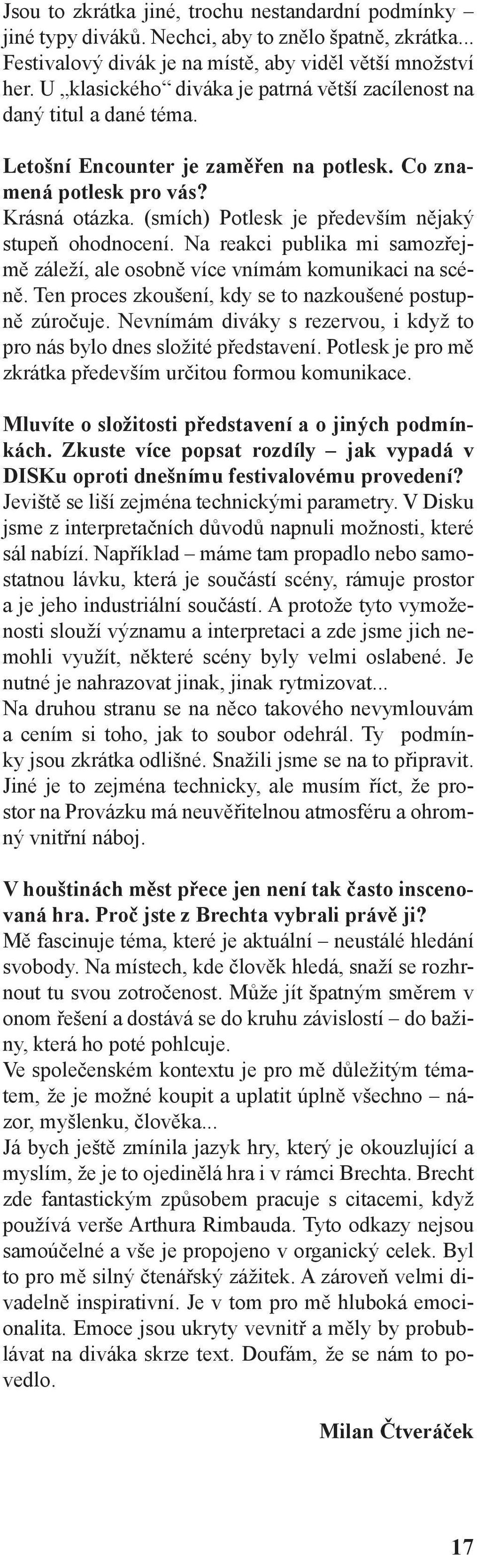 (smích) Potlesk je především nějaký stupeň ohodnocení. Na reakci publika mi samozřejmě záleží, ale osobně více vnímám komunikaci na scéně. Ten proces zkoušení, kdy se to nazkoušené postupně zúročuje.