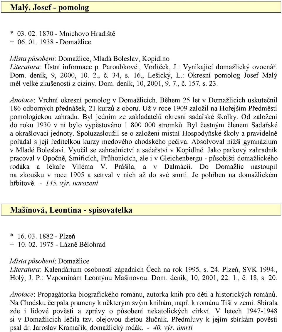 Anotace: Vrchní okresní pomolog v Domažlicích. Během 25 let v Domažlicích uskutečnil 186 odborných přednášek, 21 kurzů z oboru. Už v roce 1909 založil na Hořejším Předměstí pomologickou zahradu.