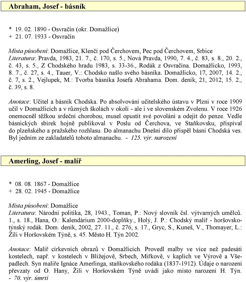 : Chodsko našlo svého básníka. Domažlicko, 17, 2007, 14. 2., č. 7, s. 2., Vejlupek, M.: Tvorba básníka Josefa Abrahama. Dom. deník, 21, 2012, 15. 2., č. 39, s. 8. Anotace: Učitel a básník Chodska.