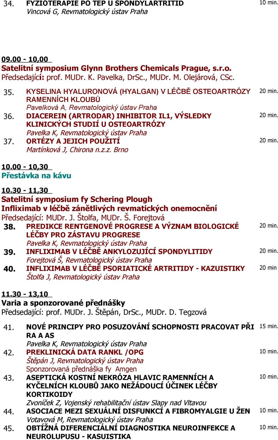 DIACEREIN (ARTRODAR) INHIBITOR IL1, VÝSLEDKY KLINICKÝCH STUDIÍ U OSTEOARTRÓZY 37. ORTÉZY A JEJICH POUŽITÍ Martínková J, Chirona n.z.z. Brno 10.00-10,30 Přestávka na kávu 10.