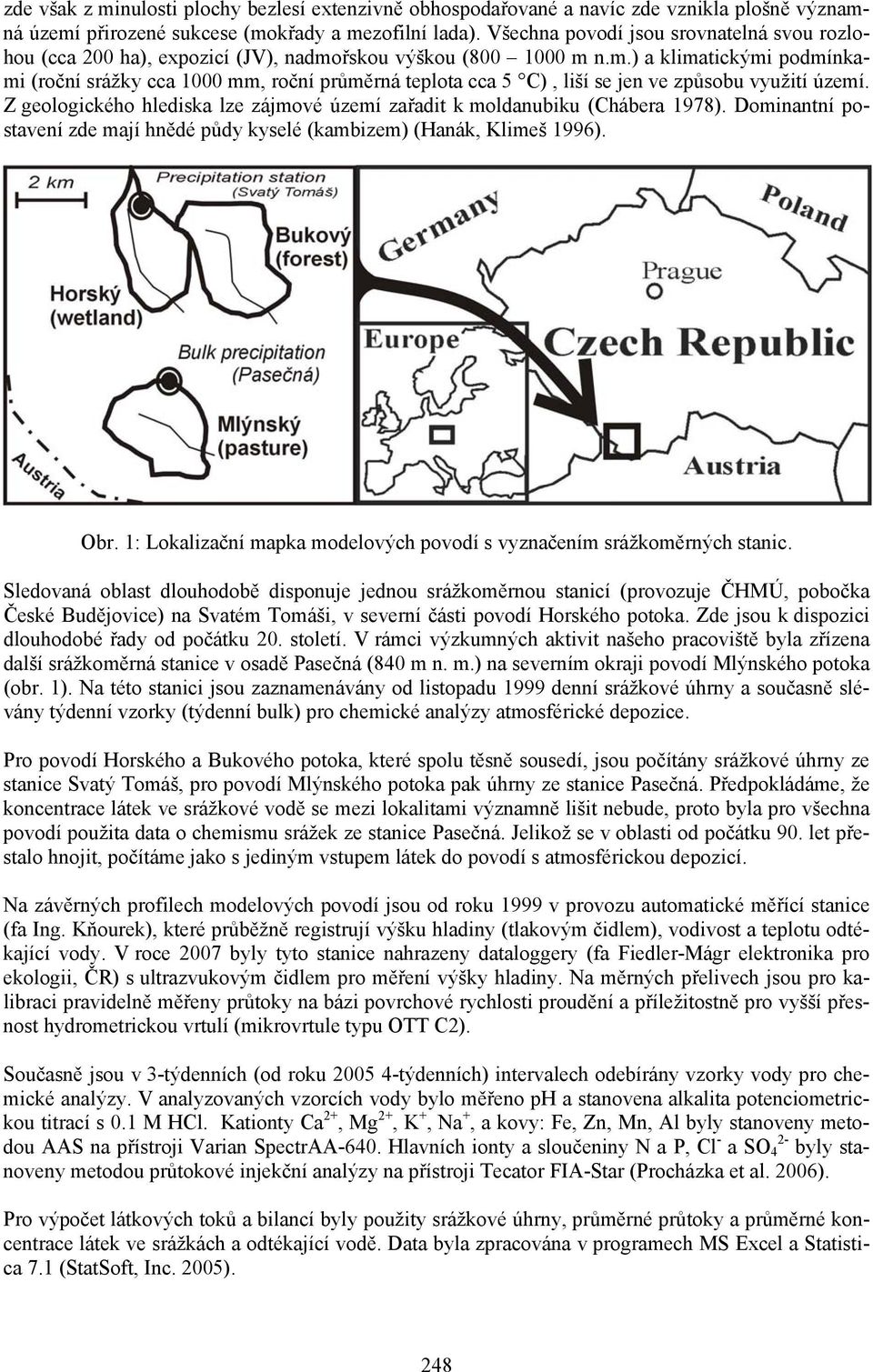 řskou výškou (800 1000 m n.m.) a klimatickými podmínkami (roční srážky cca 1000 mm, roční průměrná teplota cca 5 C), liší se jen ve způsobu využití území.