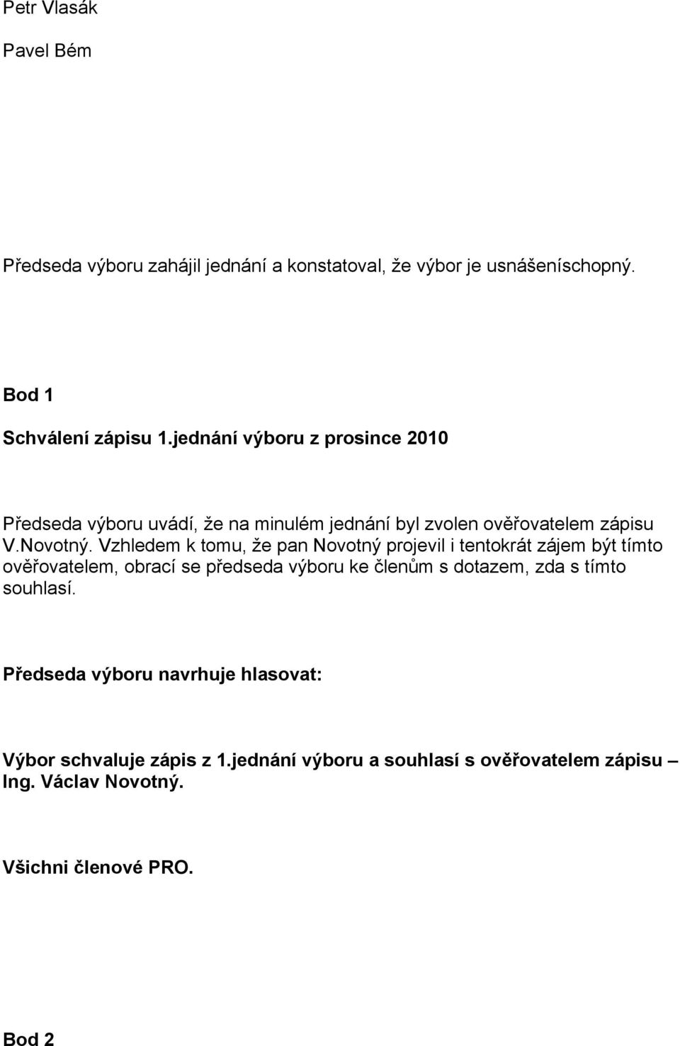 Vzhledem k tomu, že pan Novotný projevil i tentokrát zájem být tímto ověřovatelem, obrací se předseda výboru ke členům s dotazem, zda s