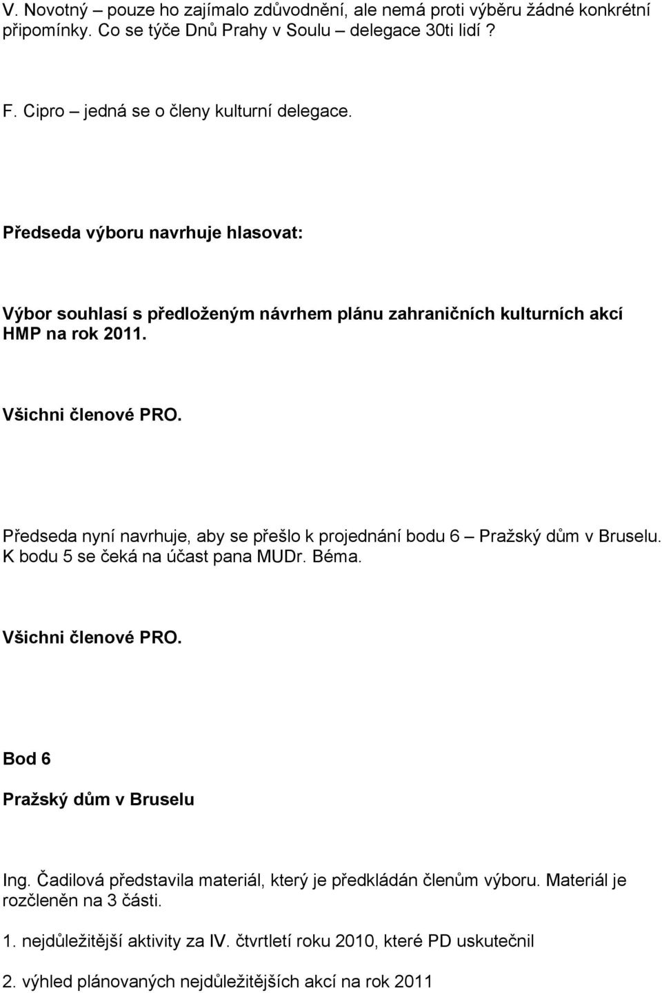 Předseda nyní navrhuje, aby se přešlo k projednání bodu 6 Pražský dům v Bruselu. K bodu 5 se čeká na účast pana MUDr. Béma. Všichni členové PRO. Bod 6 Pražský dům v Bruselu Ing.