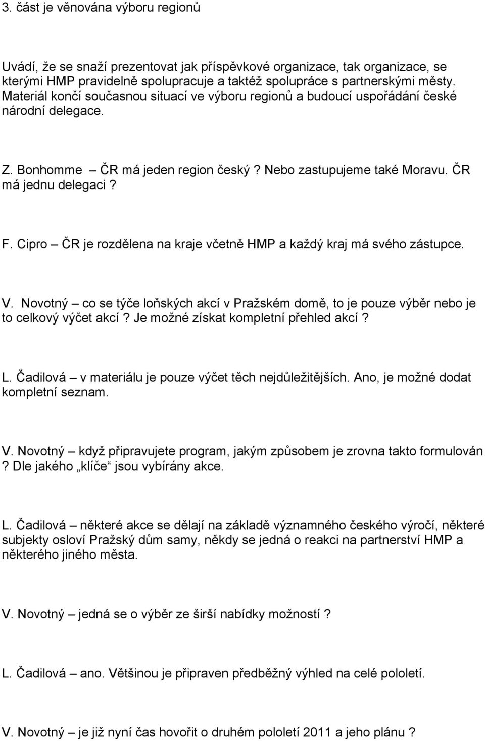 Cipro ČR je rozdělena na kraje včetně HMP a každý kraj má svého zástupce. V. Novotný co se týče loňských akcí v Pražském domě, to je pouze výběr nebo je to celkový výčet akcí?