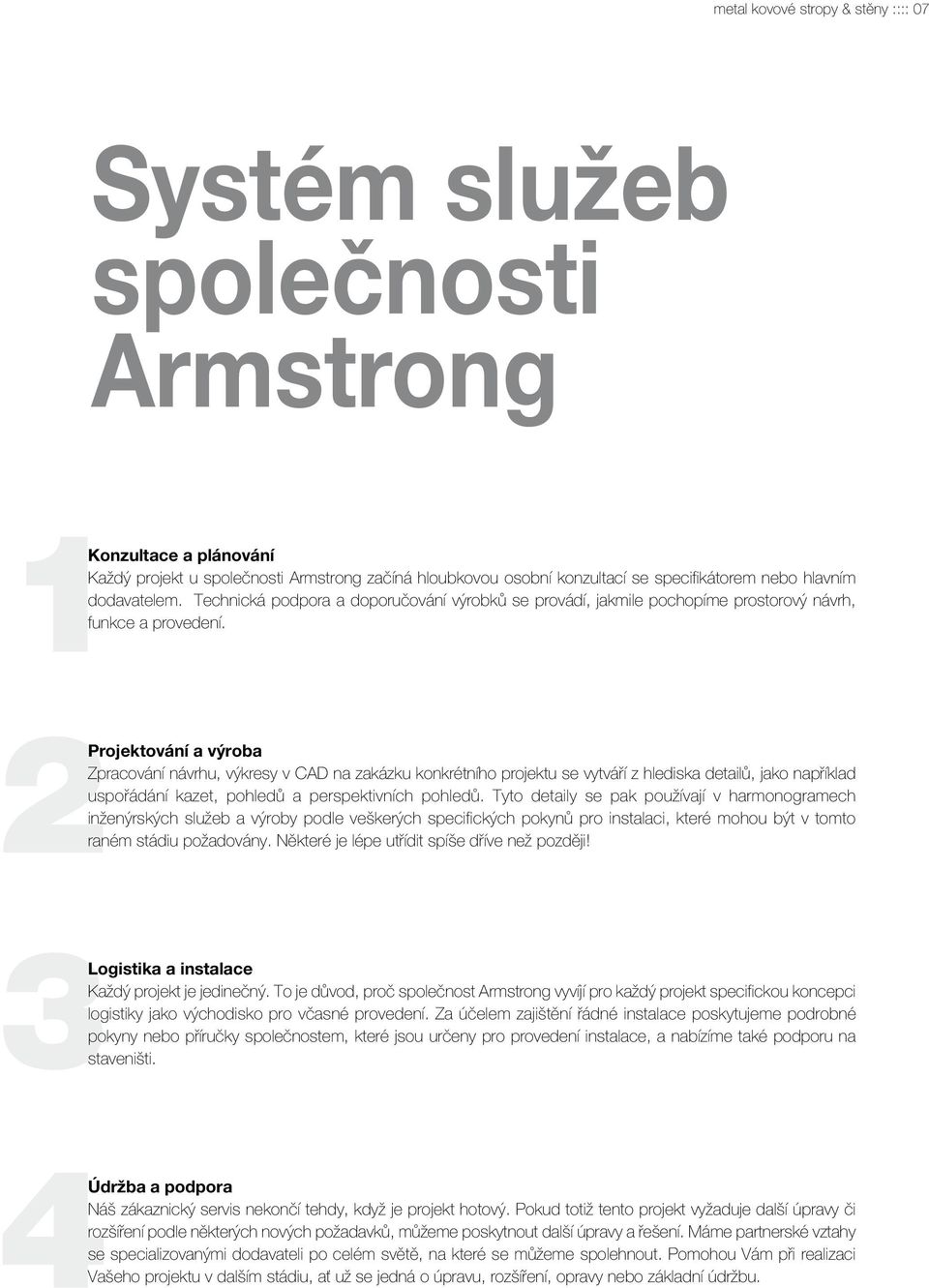 2Projektování a výroba Zpracování návrhu, výkresy v CAD na zakázku konkrétního projektu se vytváří z hlediska detailů, jako například uspořádání kazet, pohledů a perspektivních pohledů.