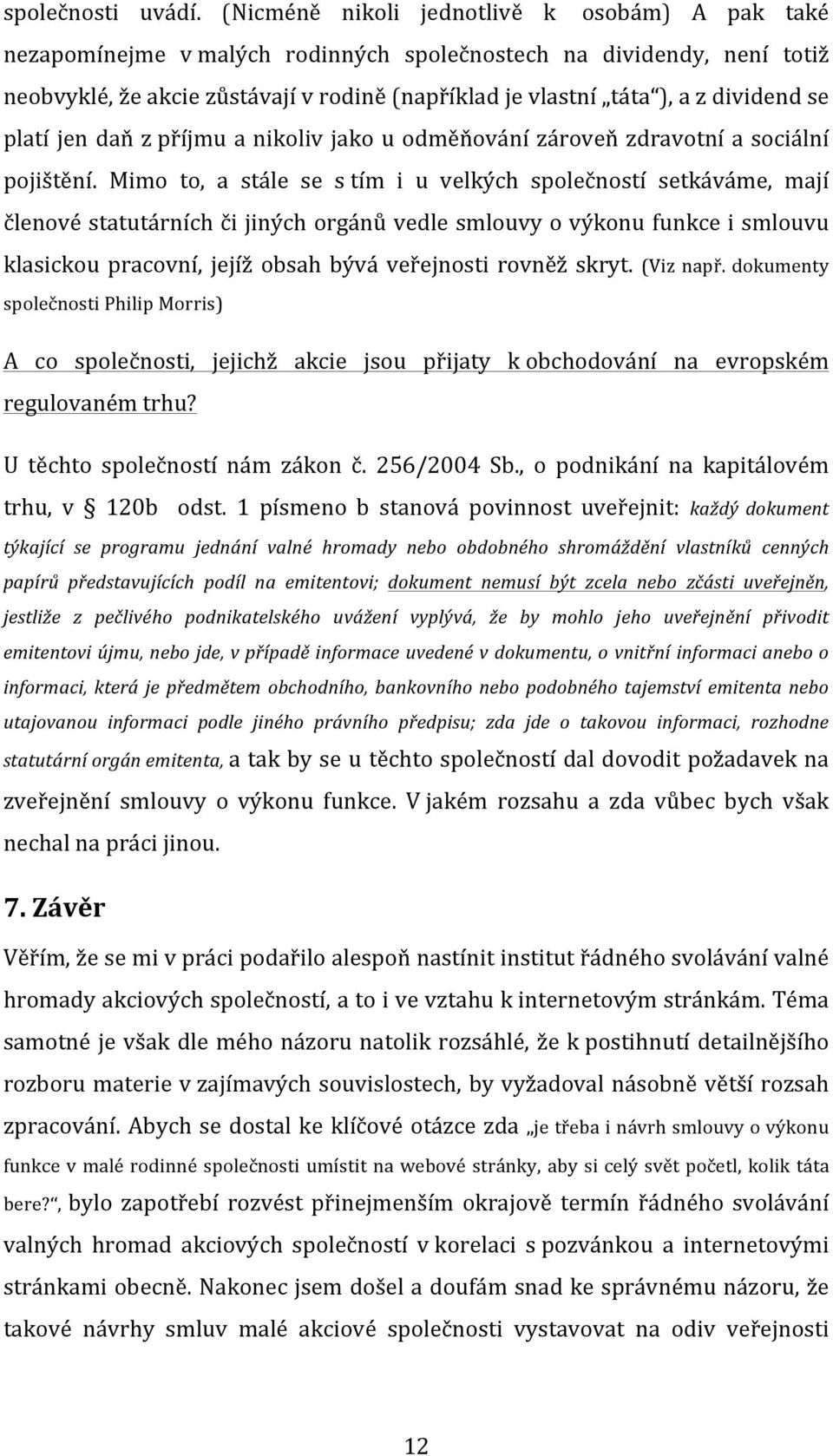 dividend se platí jen daň z příjmu a nikoliv jako u odměňování zároveň zdravotní a sociální pojištění.