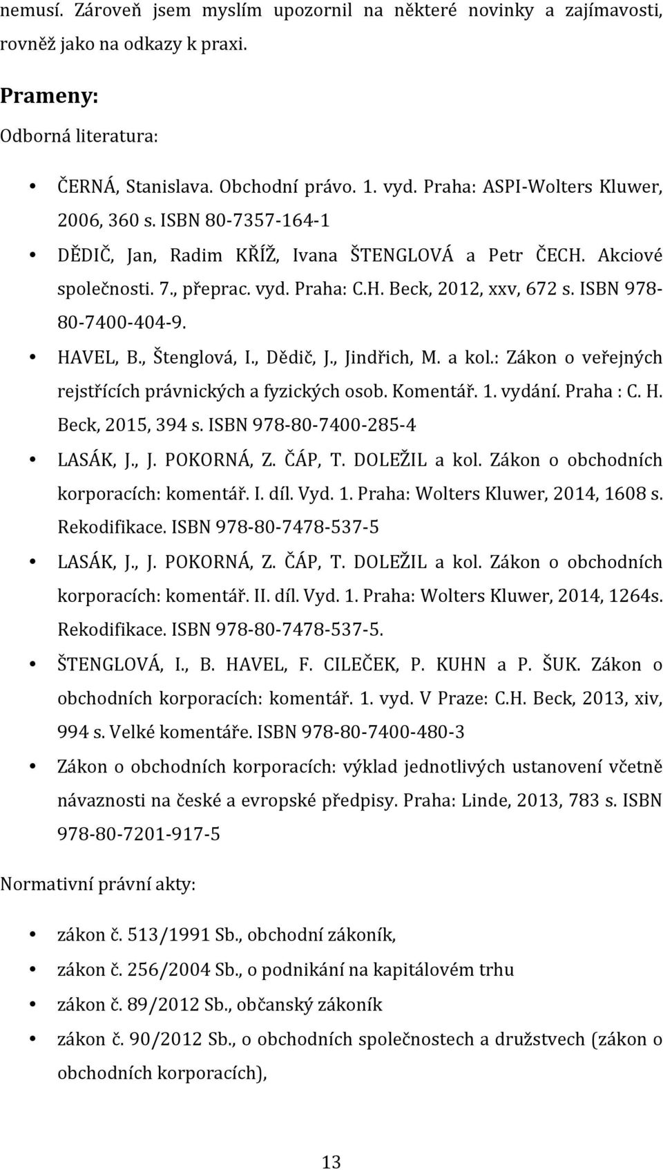 ISBN 978-80- 7400-404- 9. HAVEL, B., Štenglová, I., Dědič, J., Jindřich, M. a kol.: Zákon o veřejných rejstřících právnických a fyzických osob. Komentář. 1. vydání. Praha : C. H. Beck, 2015, 394 s.