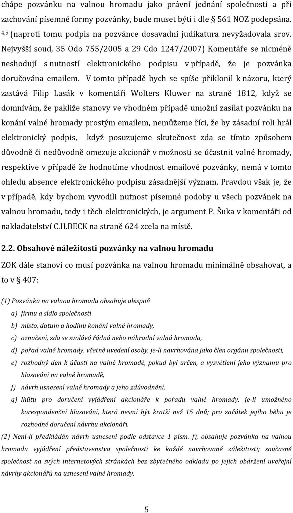 Nejvyšší soud, 35 Odo 755/2005 a 29 Cdo 1247/2007) Komentáře se nicméně neshodují s nutností elektronického podpisu v případě, že je pozvánka doručována emailem.