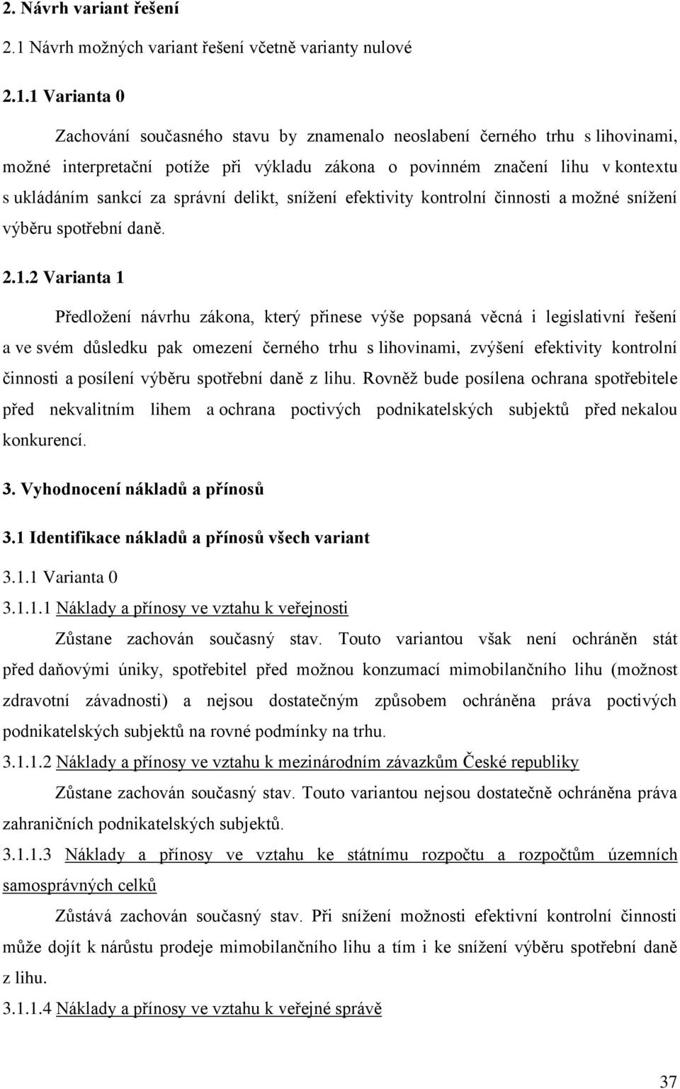 1 Varianta 0 Zachování současného stavu by znamenalo neoslabení černého trhu s lihovinami, možné interpretační potíže při výkladu zákona o povinném značení lihu v kontextu s ukládáním sankcí za