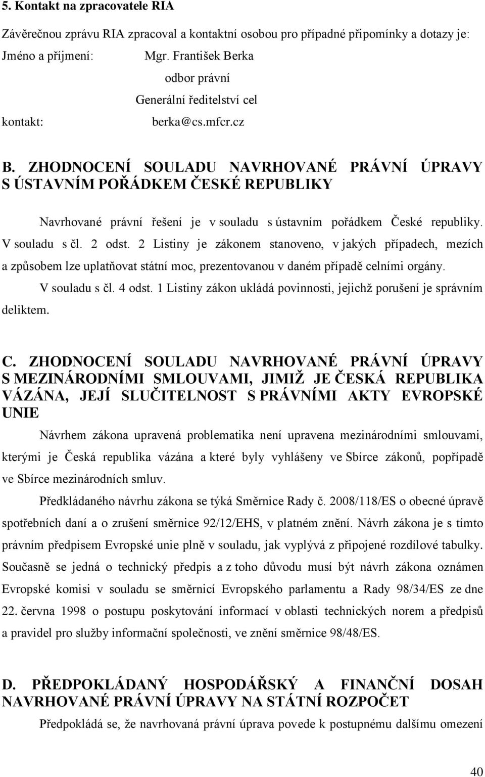 ZHODNOCENÍ SOULADU NAVRHOVANÉ PRÁVNÍ ÚPRAVY S ÚSTAVNÍM POŘÁDKEM ČESKÉ REPUBLIKY Navrhované právní řešení je v souladu s ústavním pořádkem České republiky. V souladu s čl. 2 odst.