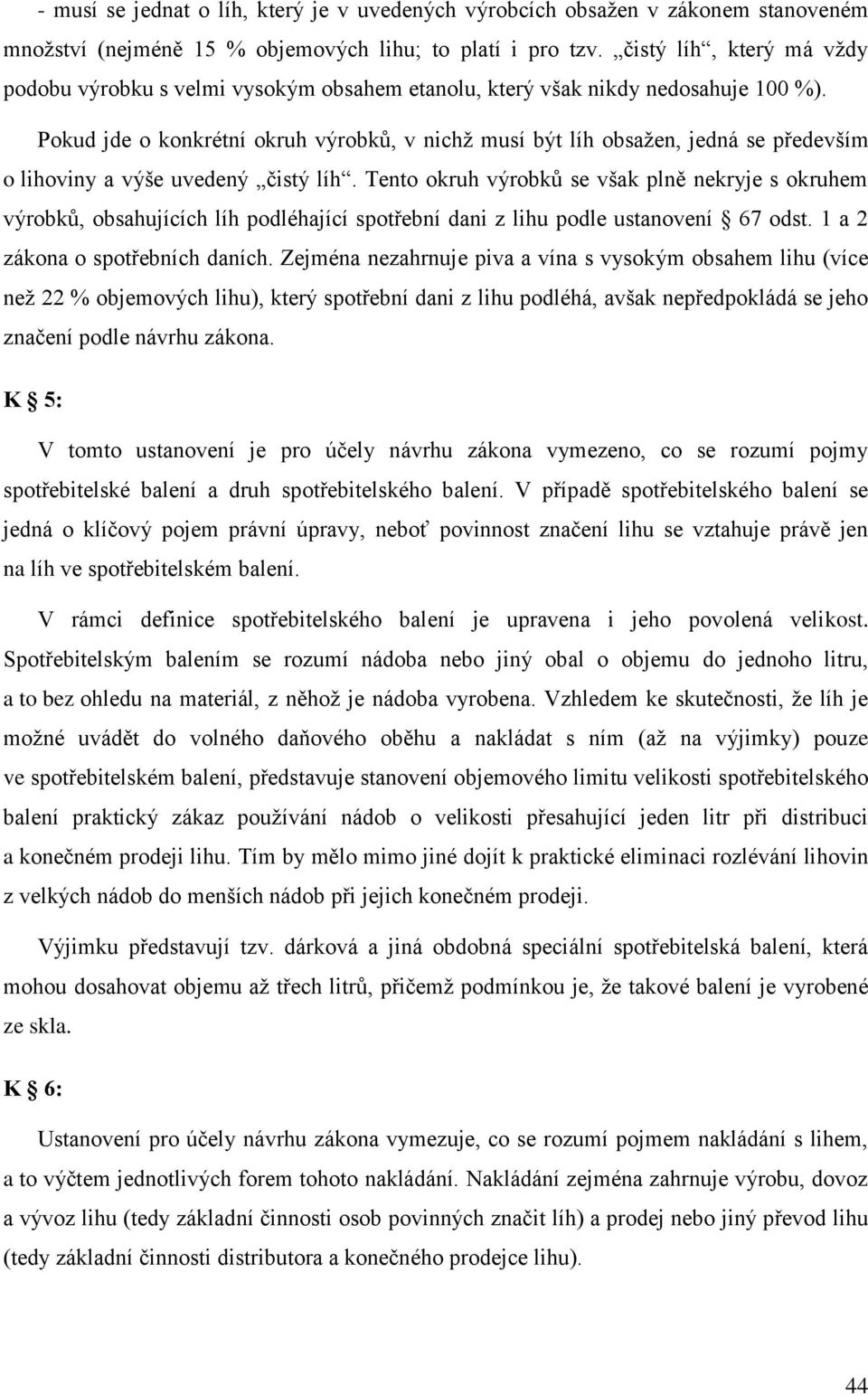 Pokud jde o konkrétní okruh výrobků, v nichž musí být líh obsažen, jedná se především o lihoviny a výše uvedený čistý líh.