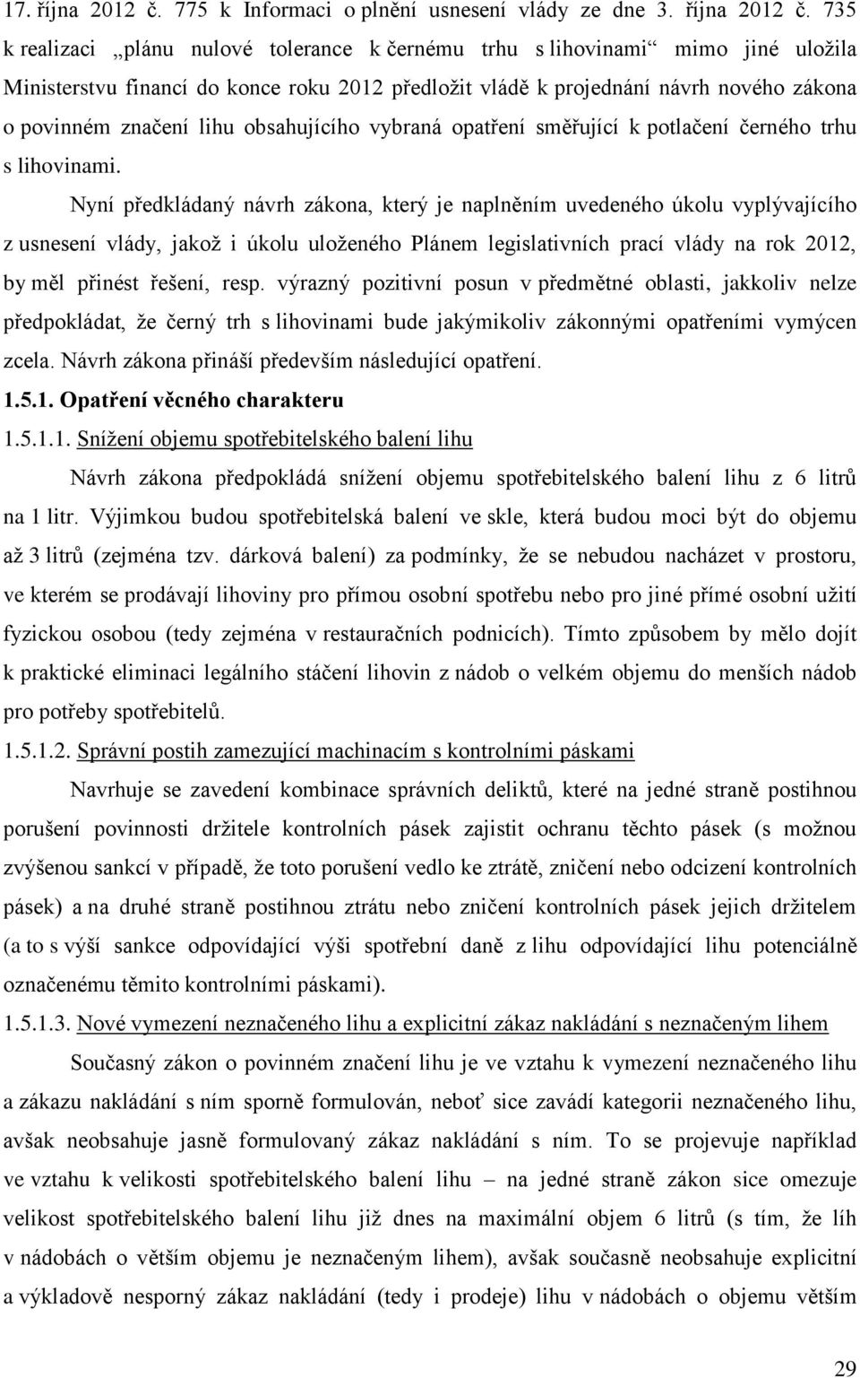 735 k realizaci plánu nulové tolerance k černému trhu s lihovinami mimo jiné uložila Ministerstvu financí do konce roku 2012 předložit vládě k projednání návrh nového zákona o povinném značení lihu