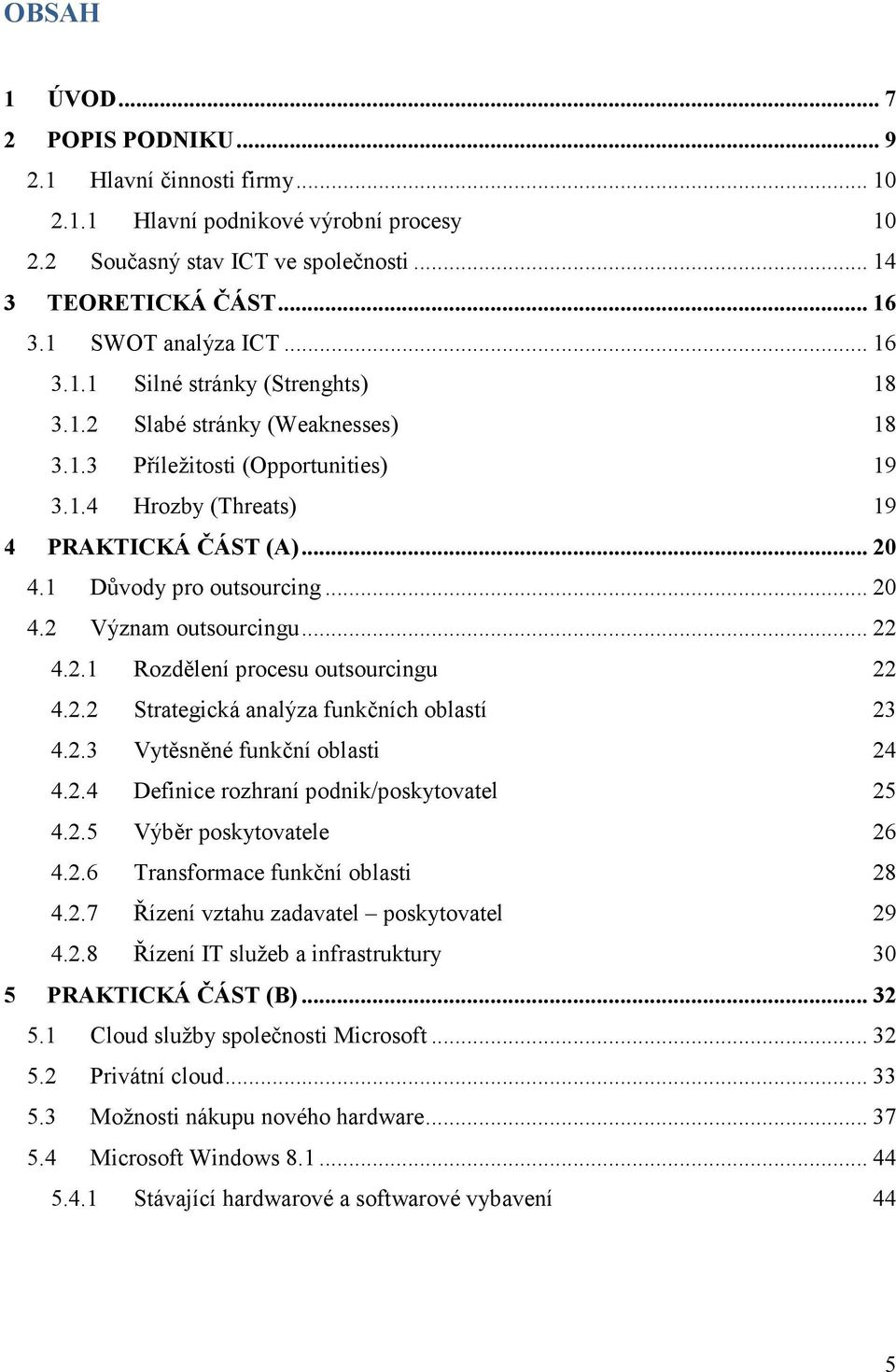 1 Důvody pro outsourcing... 20 4.2 Význam outsourcingu... 22 4.2.1 Rozdělení procesu outsourcingu 22 4.2.2 Strategická analýza funkčních oblastí 23 4.2.3 Vytěsněné funkční oblasti 24 4.2.4 Definice rozhraní podnik/poskytovatel 25 4.