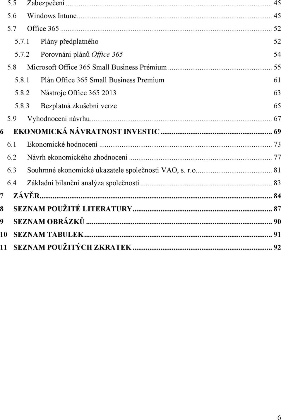 9 Vyhodnocení návrhu... 67 6 EKONOMICKÁ NÁVRATNOST INVESTIC... 69 6.1 Ekonomické hodnocení... 73 6.2 Návrh ekonomického zhodnocení... 77 6.