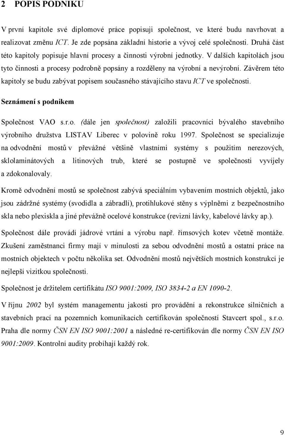 Závěrem této kapitoly se budu zabývat popisem současného stávajícího stavu ICT ve společnosti. Seznámení s podnikem Společnost VAO s.r.o. (dále jen společnost) založili pracovníci bývalého stavebního výrobního družstva LISTAV Liberec v polovině roku 1997.