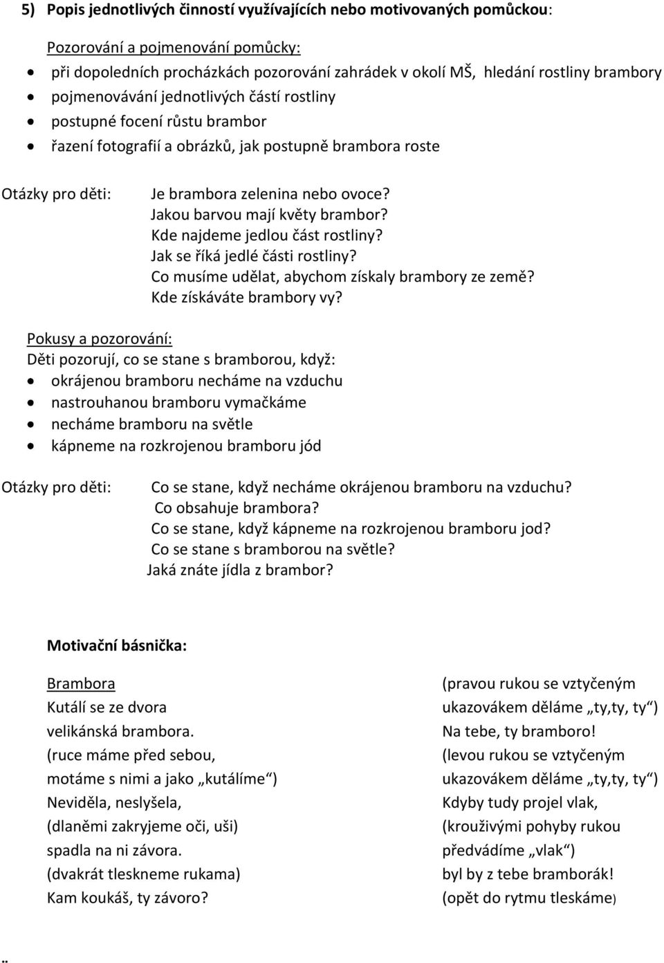 Jakou barvou mají květy brambor? Kde najdeme jedlou část rostliny? Jak se říká jedlé části rostliny? Co musíme udělat, abychom získaly brambory ze země? Kde získáváte brambory vy?