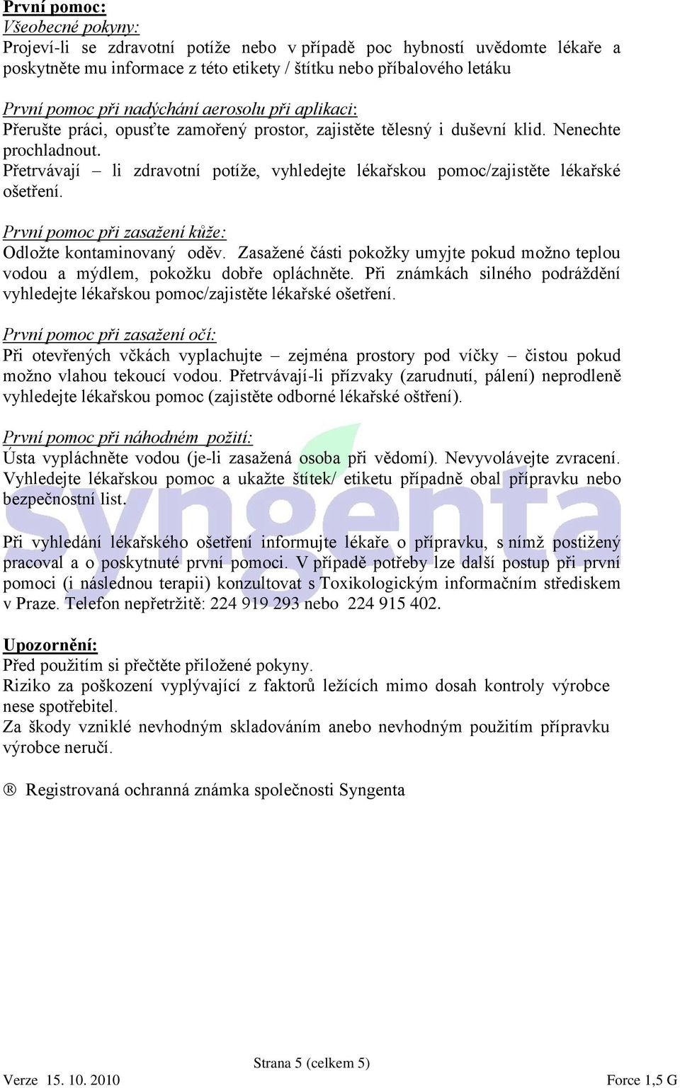 Přetrvávají li zdravotní potíže, vyhledejte lékařskou pomoc/zajistěte lékařské ošetření. První pomoc při zasažení kůže: Odložte kontaminovaný oděv.