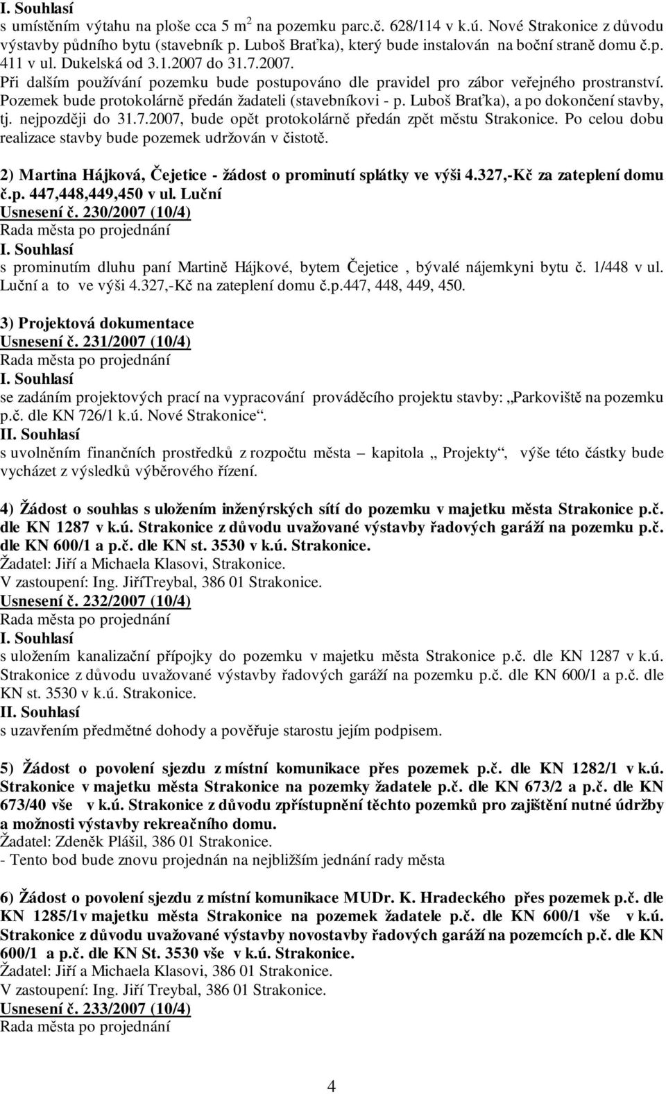 Luboš Braťka), a po dokončení stavby, tj. nejpozději do 31.7.2007, bude opět protokolárně předán zpět městu Strakonice. Po celou dobu realizace stavby bude pozemek udržován v čistotě.