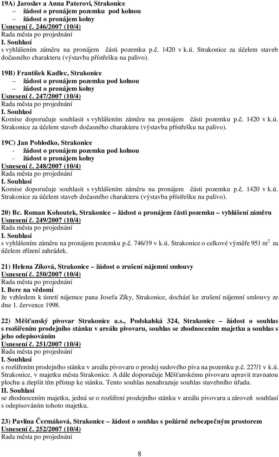 247/2007 (10/4) Komise doporučuje souhlasit s vyhlášením záměru na pronájem části pozemku p.č. 1420 v k.ú. Strakonice za účelem staveb dočasného charakteru (výstavba přístřešku na palivo).