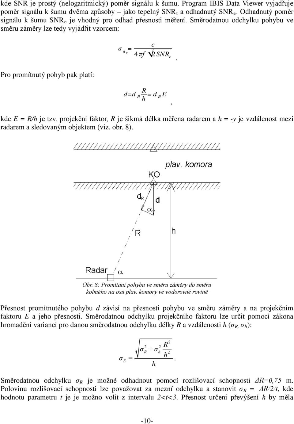 Pro promítnutý pohyb pak platí: d=d R R h = d R E, kde E = R/h je tzv. projekční faktor, R je šikmá délka měřena radarem a h = -y je vzdálenost mezi radarem a sledovaným objektem (viz. obr. 8). Obr.