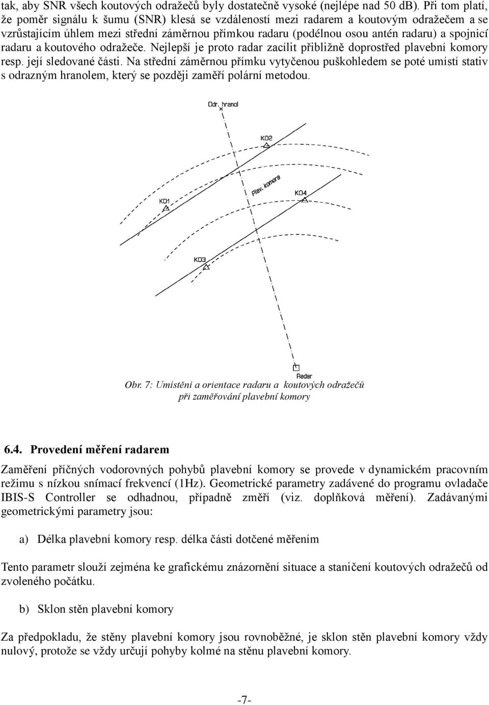 spojnicí radaru a koutového odražeče. Nejlepší je proto radar zacílit přibližně doprostřed plavební komory resp. její sledované části.