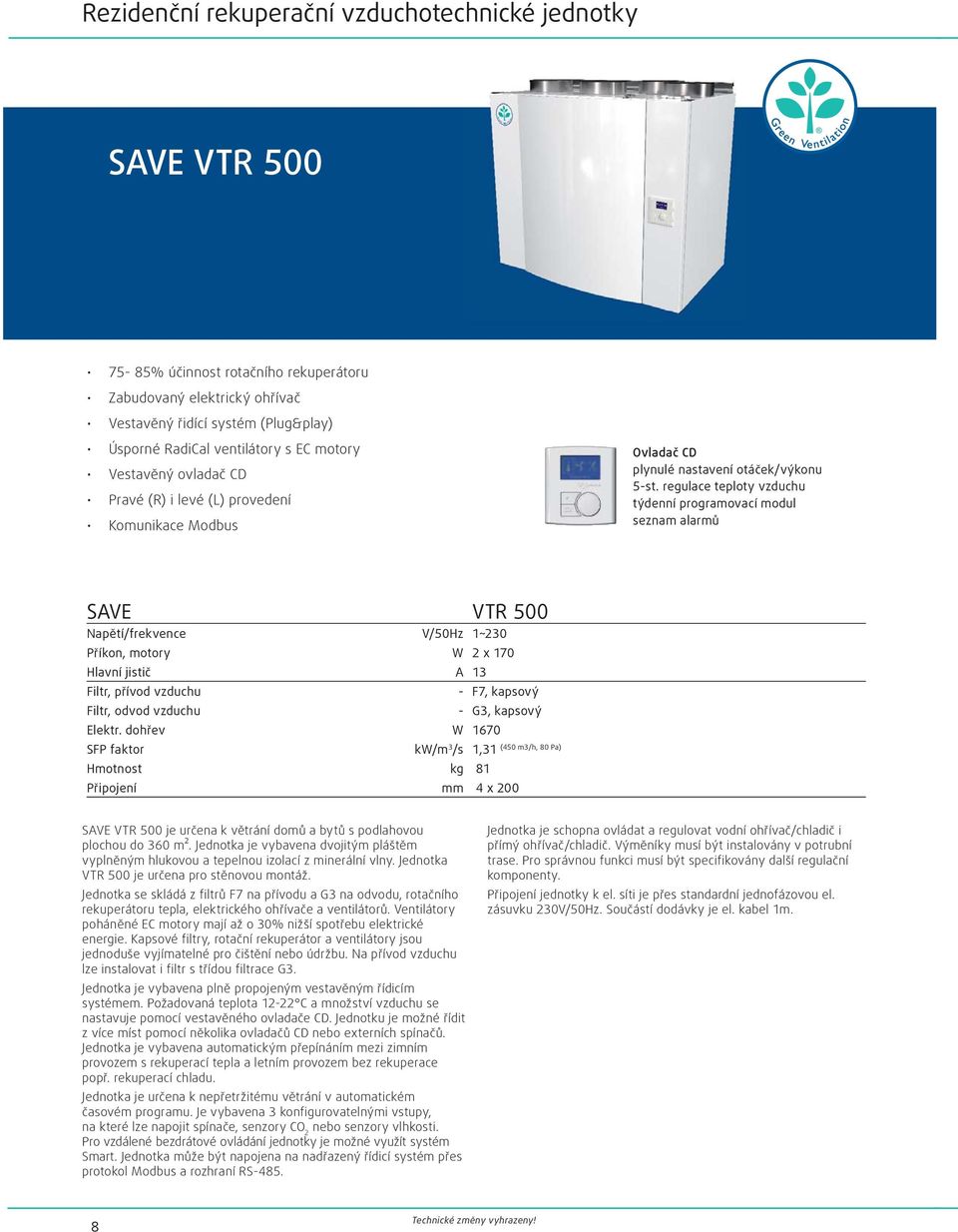 regulace teploty vzduchu týdenní programovací modul seznam alarmů SAVE VTR 500 Napětí/frekvence V/50Hz 1~230 Příkon, motory W 2 x 170 Hlavní jistič A 13 Filtr, přívod vzduchu - F7, kapsový Filtr,