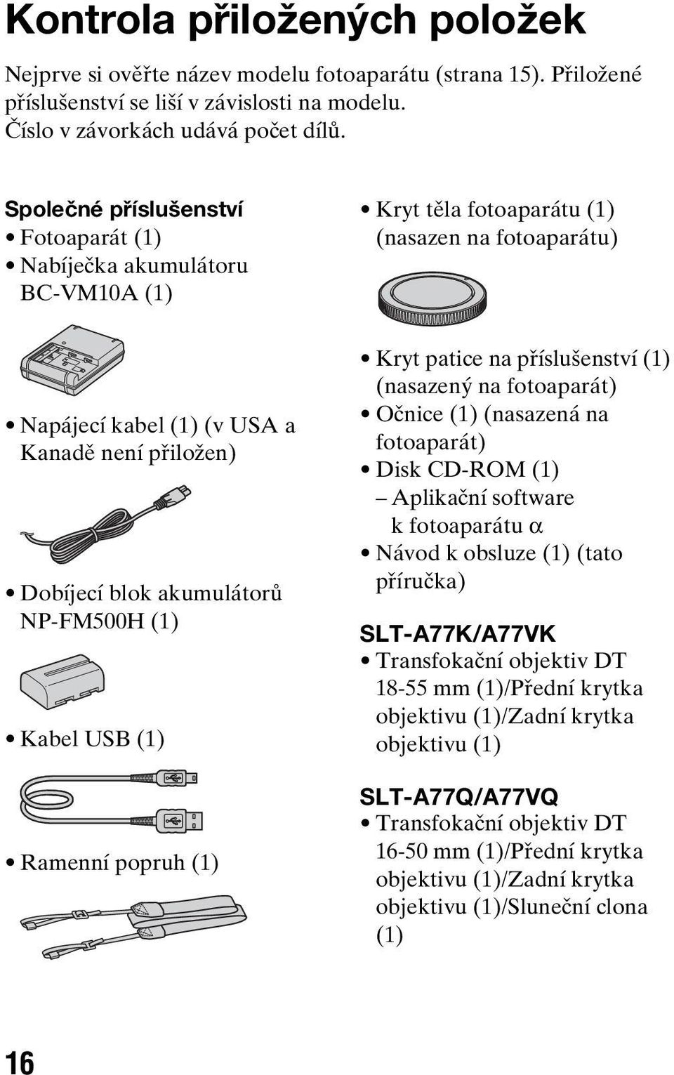 NP-FM500H (1) Kabel USB (1) Ramenní popruh (1) Kryt patice na příslušenství (1) (nasazený na fotoaparát) Očnice (1) (nasazená na fotoaparát) Disk CD-ROM (1) Aplikační software k fotoaparátu α Návod k