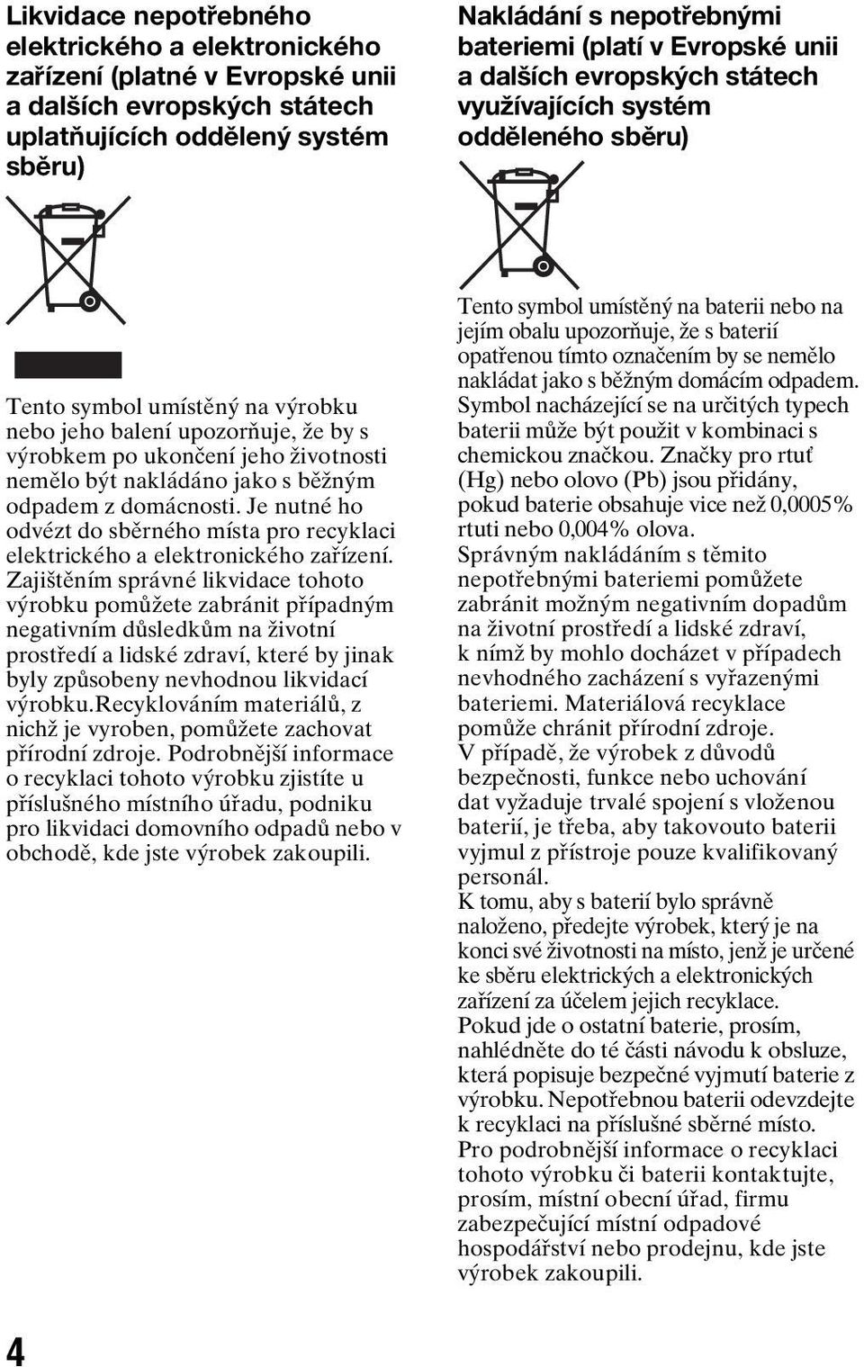nakládáno jako s běžným odpadem z domácnosti. Je nutné ho odvézt do sběrného místa pro recyklaci elektrického a elektronického zařízení.