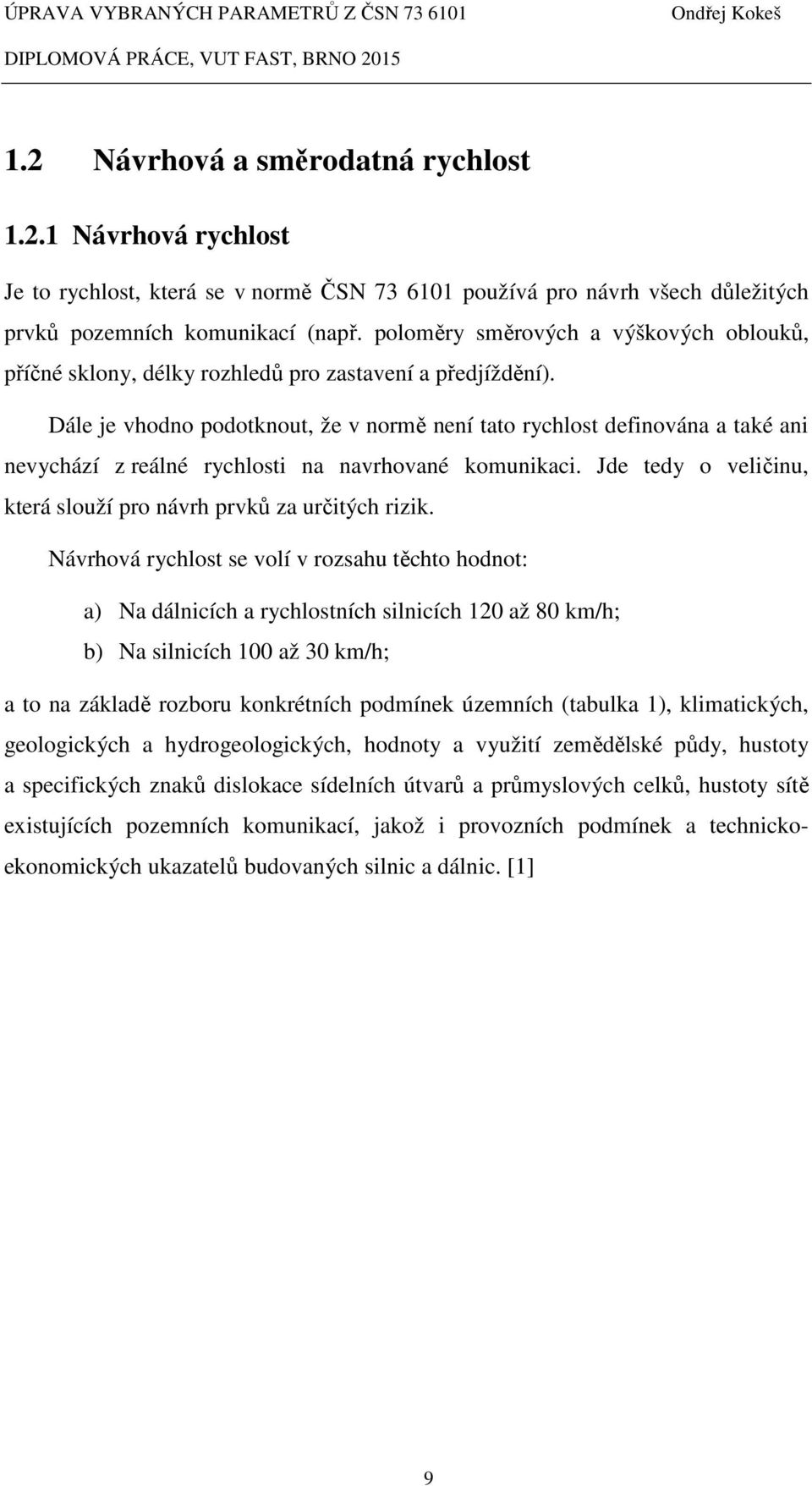 Dále je vhodno podotknout, že v normě není tato rychlost definována a také ani nevychází z reálné rychlosti na navrhované komunikaci.