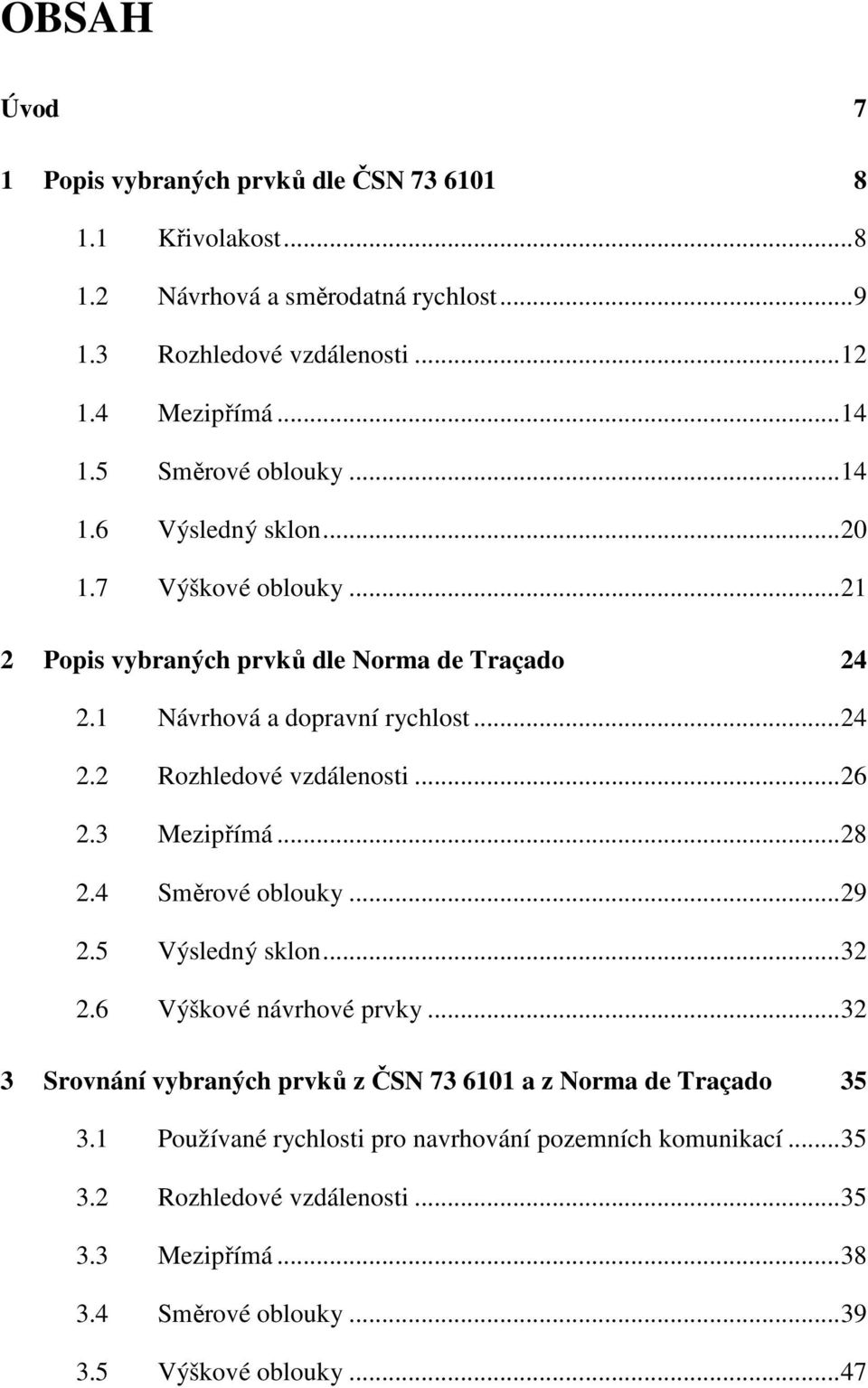 .. 26 2.3 Mezipřímá... 28 2.4 Směrové oblouky... 29 2.5 Výsledný sklon... 32 2.6 Výškové návrhové prvky... 32 3 Srovnání vybraných prvků z ČSN 73 6101 a z Norma de Traçado 35 3.