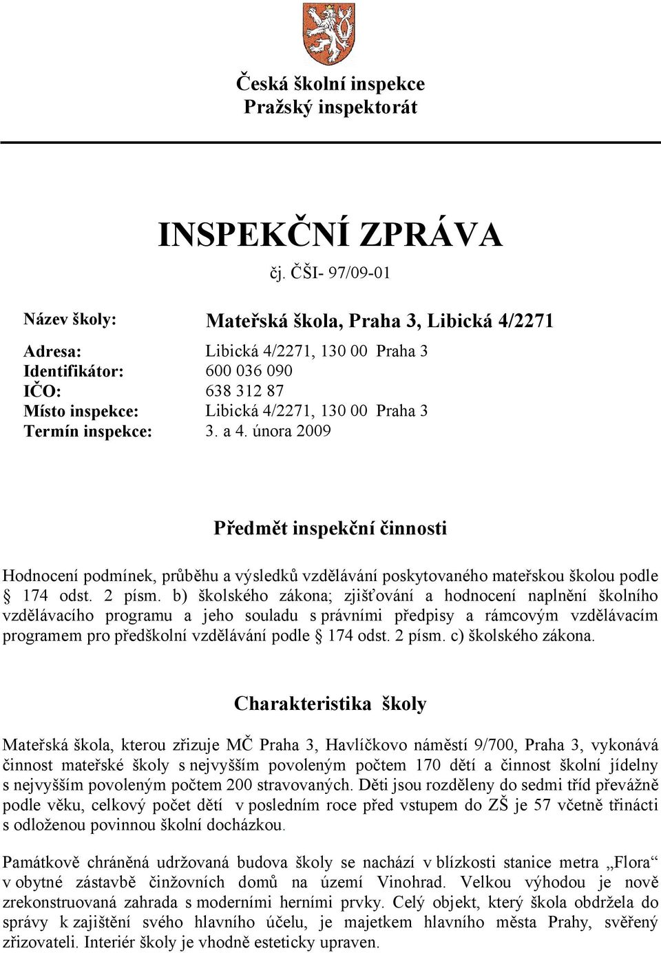 Termín inspekce: 3. a 4. února 2009 Předmět inspekční činnosti Hodnocení podmínek, průběhu a výsledků vzdělávání poskytovaného mateřskou školou podle 174 odst. 2 písm.