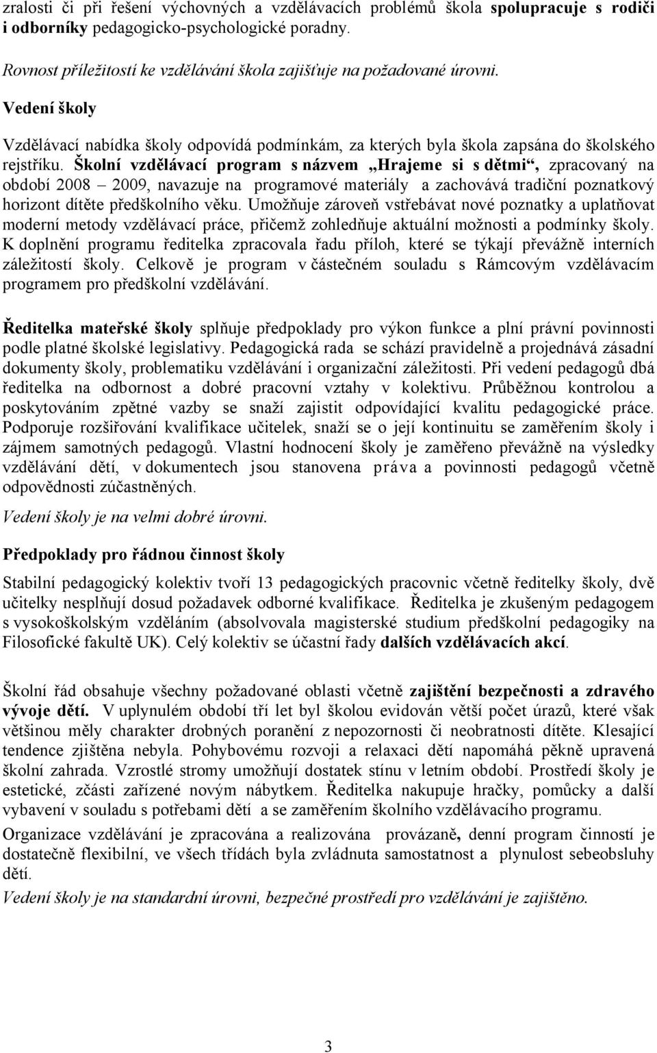 Školní vzdělávací program snázvem Hrajeme si s dětmi, zpracovaný na období 2008 2009, navazuje na programové materiály a zachovává tradiční poznatkový horizont dítěte předškolního věku.