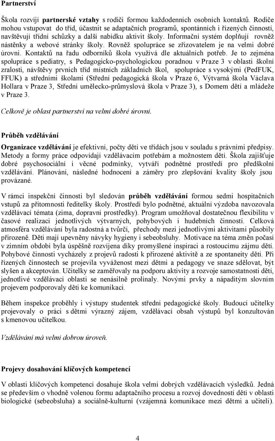 Informační systém doplňují rovněž nástěnky a webové stránky školy. Rovněž spolupráce se zřizovatelem je na velmi dobré úrovni. Kontaktů na řadu odborníků škola využívá dle aktuálních potřeb.