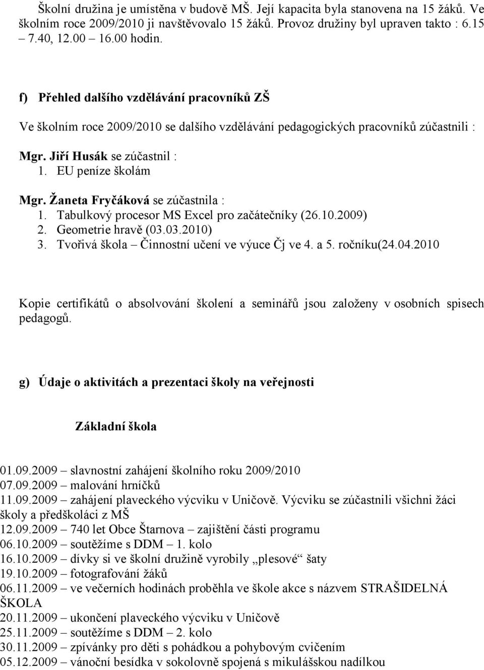 Žaneta Fryčáková se zúčastnila : 1. Tabulkový procesor MS Excel pro začátečníky (26.10.2009) 2. Geometrie hravě (03.03.2010) 3. Tvořivá škola Činnostní učení ve výuce Čj ve 4. a 5. ročníku(24.04.