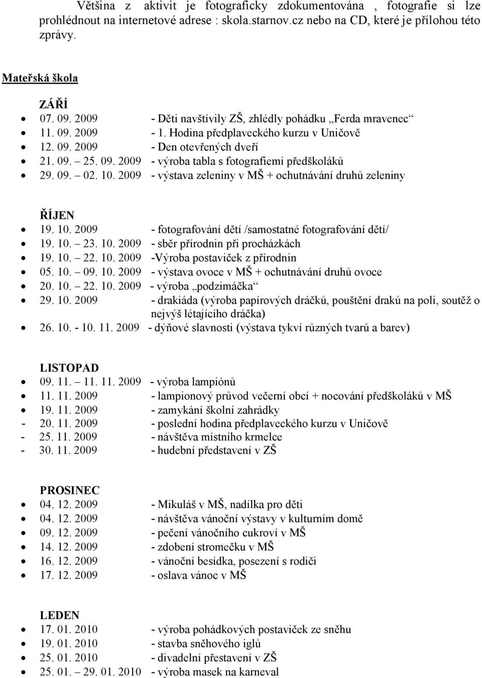 09. 02. 10. 2009 - výstava zeleniny v MŠ + ochutnávání druhů zeleniny ŘÍJEN 19. 10. 2009 - fotografování dětí /samostatné fotografování dětí/ 19. 10. 23. 10. 2009 - sběr přírodnin při procházkách 19.