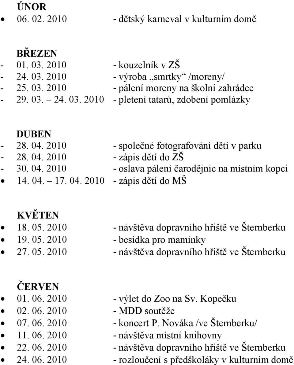 2010 - návštěva dopravního hřiště ve Šternberku 19. 05. 2010 - besídka pro maminky 27. 05. 2010 - návštěva dopravního hřiště ve Šternberku ČERVEN 01. 06. 2010 - výlet do Zoo na Sv. Kopečku 02. 06. 2010 - MDD soutěže 07.