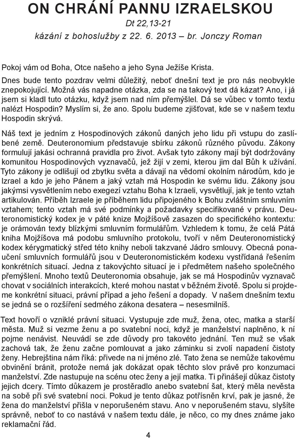 Ano, i já jsem si kladl tuto otázku, když jsem nad ním přemýšlel. Dá se vůbec v tomto textu nalézt Hospodin? Myslím si, že ano. Spolu budeme zjišťovat, kde se v našem textu Hospodin skrývá.