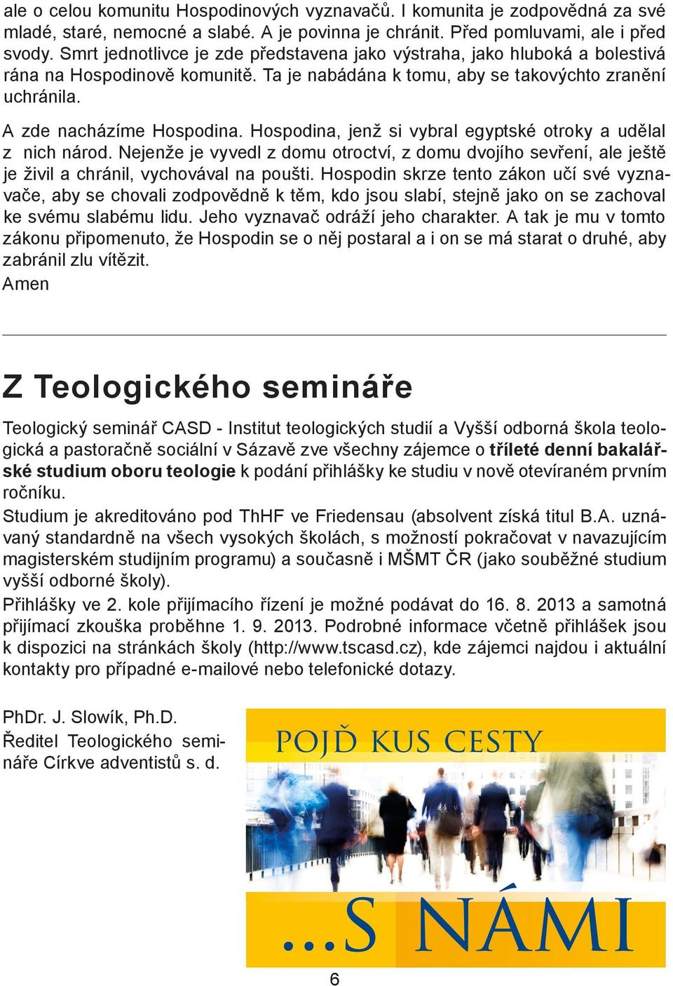 Hospodina, jenž si vybral egyptské otroky a udělal z nich národ. Nejenže je vyvedl z domu otroctví, z domu dvojího sevření, ale ještě je živil a chránil, vychovával na poušti.