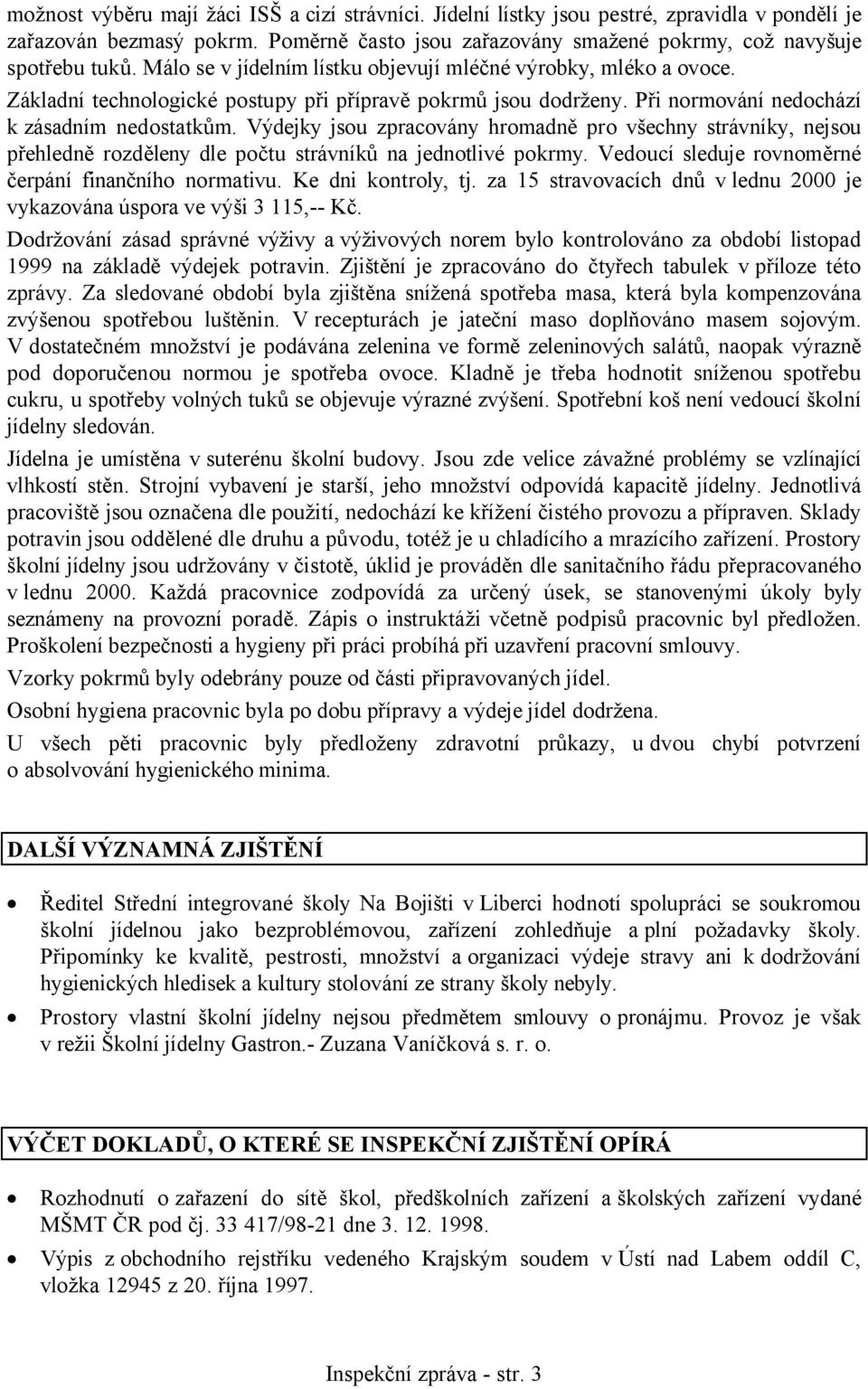 Výdejky jsou zpracovány hromadně pro všechny strávníky, nejsou přehledně rozděleny dle počtu strávníků na jednotlivé pokrmy. Vedoucí sleduje rovnoměrné čerpání finančního normativu.