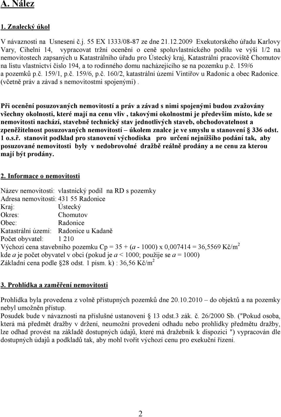 pracoviště Chomutov na listu vlastnictví číslo 194, a to rodinného domu nacházejícího se na pozemku p.č. 159/6 a pozemků p.č. 159/1, p.č. 159/6, p.č. 160/2, katastrální území Vintířov u Radonic a obec Radonice.