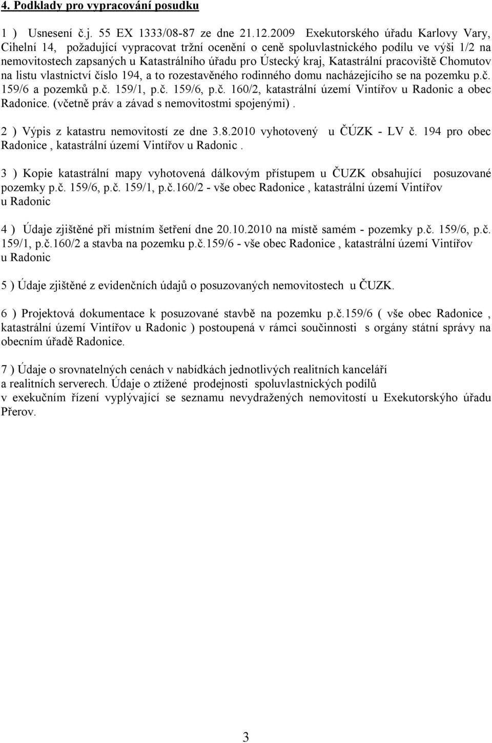 Katastrální pracoviště Chomutov na listu vlastnictví číslo 194, a to rozestavěného rodinného domu nacházejícího se na pozemku p.č. 159/6 a pozemků p.č. 159/1, p.č. 159/6, p.č. 160/2, katastrální území Vintířov u Radonic a obec Radonice.