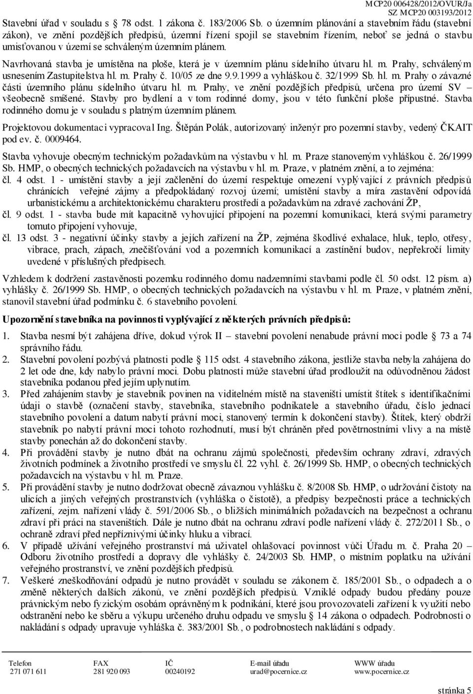 plánem. Navrhovaná stavba je umístěna na ploše, která je v územním plánu sídelního útvaru hl. m. Prahy, schváleným usnesením Zastupitelstva hl. m. Prahy č. 10/05 ze dne 9.9.1999 a vyhláškou č.