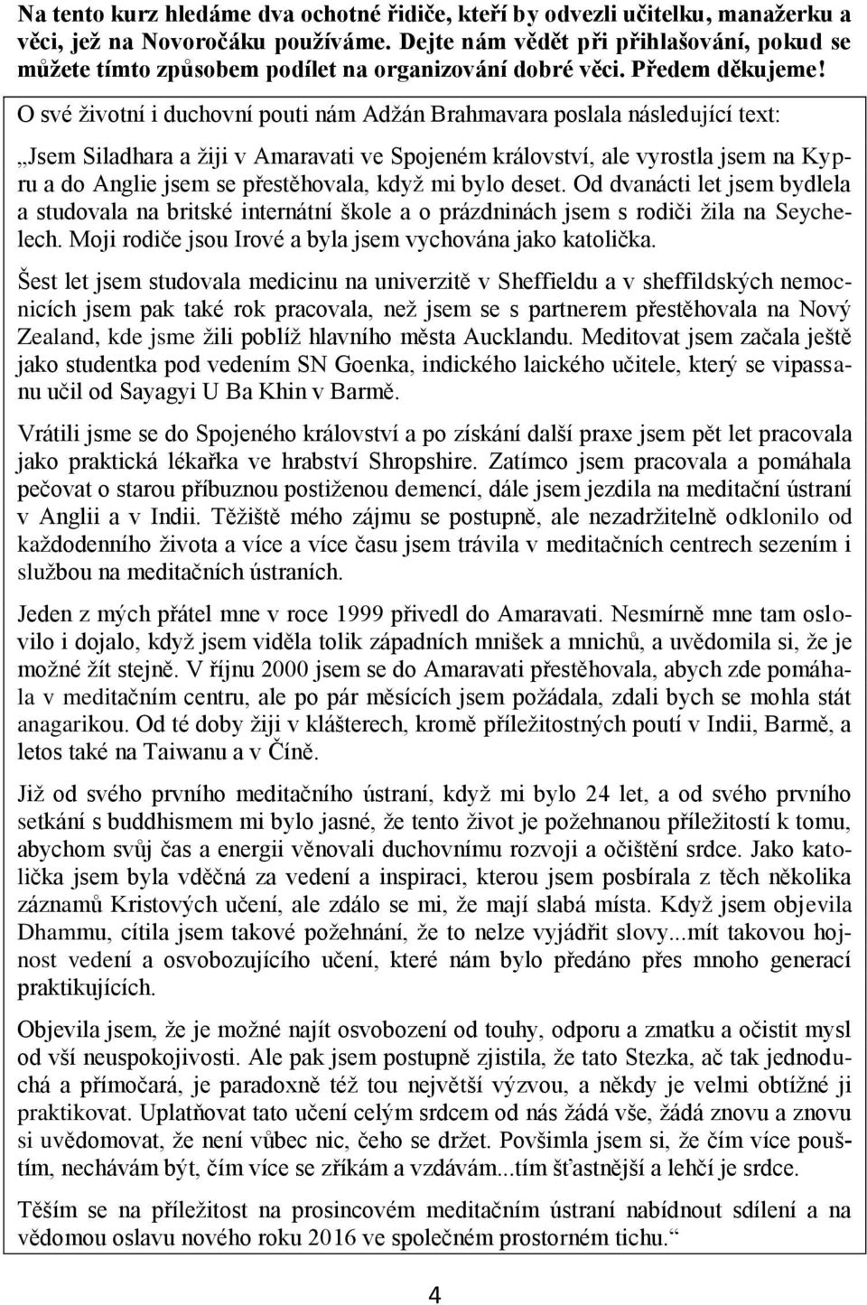 O své životní i duchovní pouti nám Adžán Brahmavara poslala následující text: Jsem Siladhara a žiji v Amaravati ve Spojeném království, ale vyrostla jsem na Kypru a do Anglie jsem se přestěhovala,