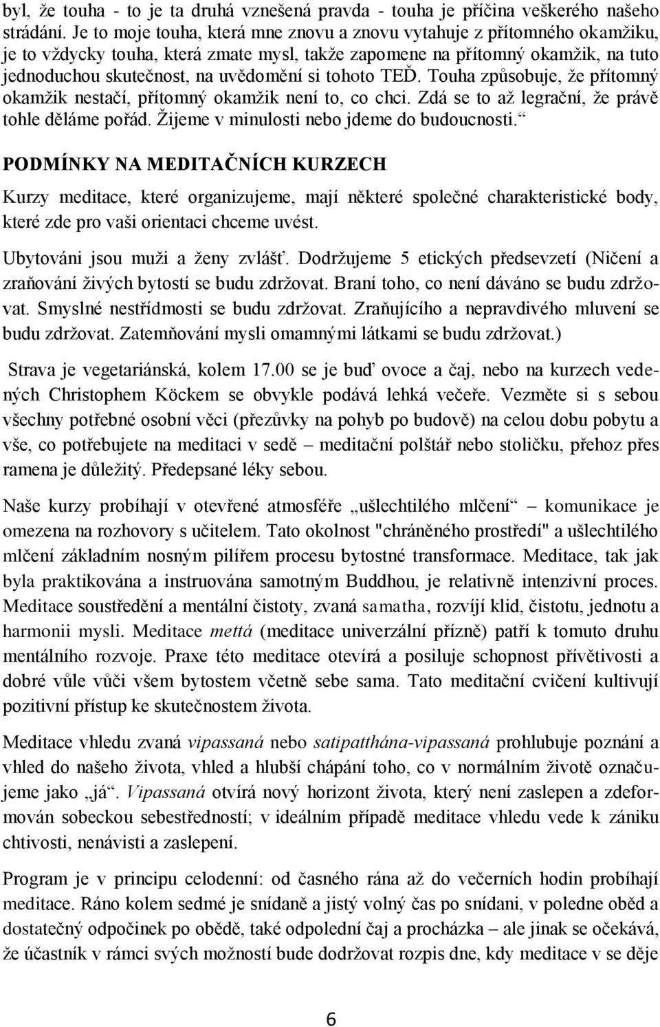 tohoto TEĎ. Touha způsobuje, že přítomný okamžik nestačí, přítomný okamžik není to, co chci. Zdá se to až legrační, že právě tohle děláme pořád. Žijeme v minulosti nebo jdeme do budoucnosti.