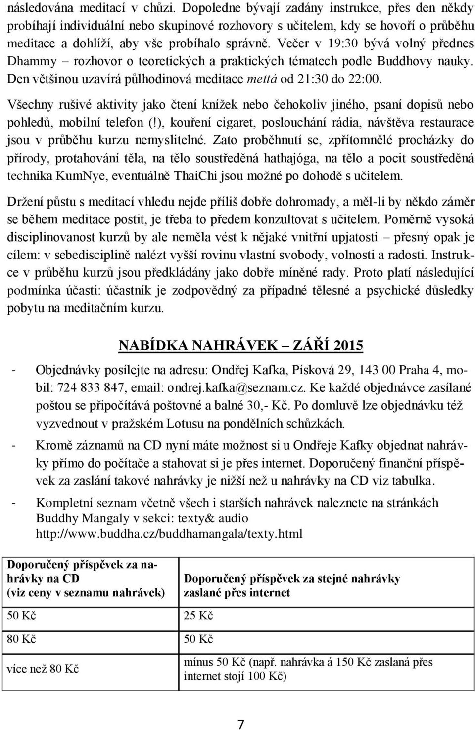 Večer v 19:30 bývá volný přednes Dhammy rozhovor o teoretických a praktických tématech podle Buddhovy nauky. Den většinou uzavírá půlhodinová meditace mettá od 21:30 do 22:00.