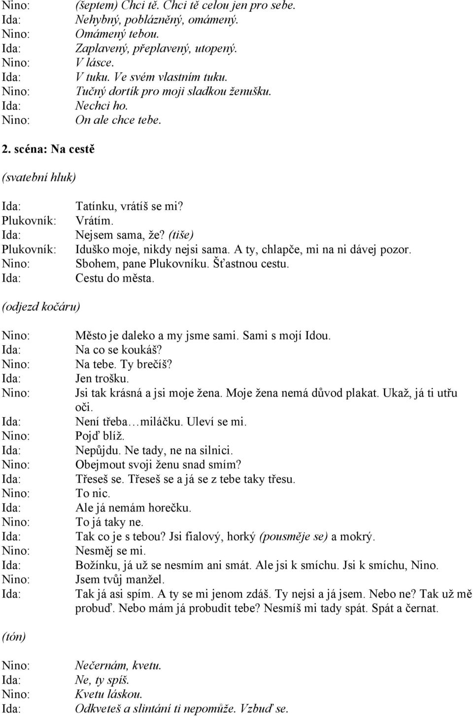 A ty, chlapče, mi na ni dávej pozor. Sbohem, pane Plukovníku. Šťastnou cestu. Cestu do města. (odjezd kočáru) Město je daleko a my jsme sami. Sami s mojí Idou. Na co se koukáš? Na tebe. Ty brečíš?