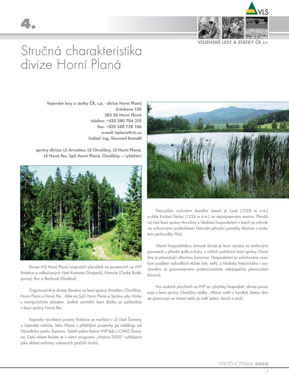 Slavomil Brandtl správy divize: LS Arnoštov, LS Chvalšiny, LS Horní Planá, LS Nová Pec, SpS Horní Planá, Chvalšiny rybářství Nejvyšším vrcholem daného území je Lysá (1228 m n.m.) a dále Knížecí Stolec (1226 m n.