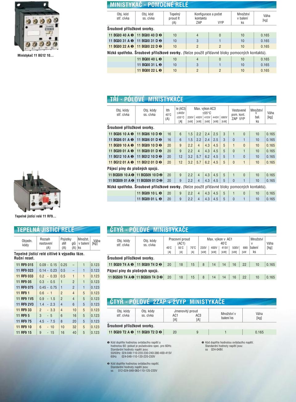 (Nelze použít přídavné bloky pomocných kontaktů). 11 BG00 40 L ❸ 10 4 0 10 0.165 11 BG00 31 L ❸ 10 3 1 10 0.165 11 BG00 22 L ❸ 10 2 2 10 0.165 TŘÍ PÓLOVÉ MINISTYKAČE Obj. kódy Obj. kódy Ith stř.