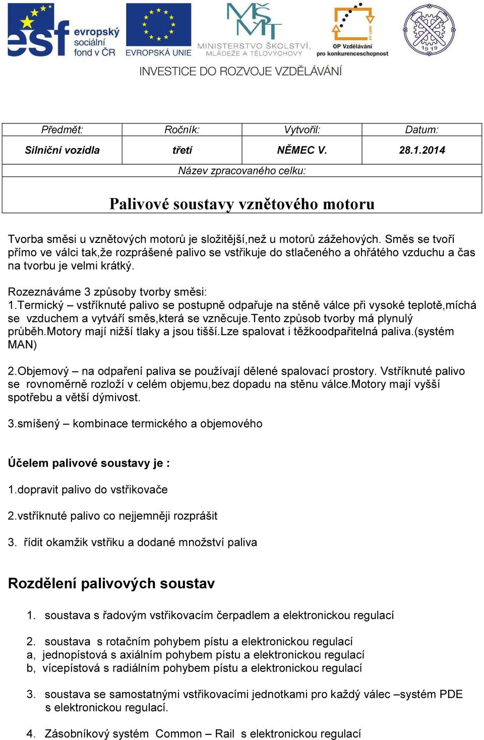 Směs se tvoří přímo ve válci tak,že rozprášené palivo se vstřikuje do stlačeného a ohřátého vzduchu a čas na tvorbu je velmi krátký. Rozeznáváme 3 způsoby tvorby směsi: 1.